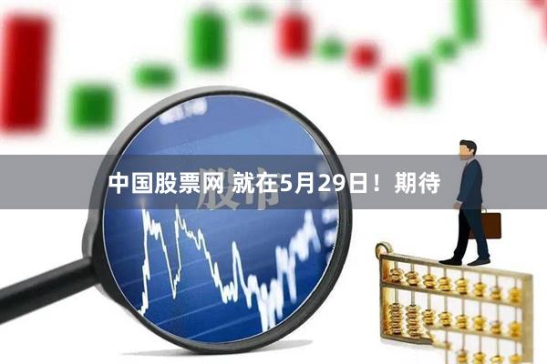 中国股票网 就在5月29日！期待